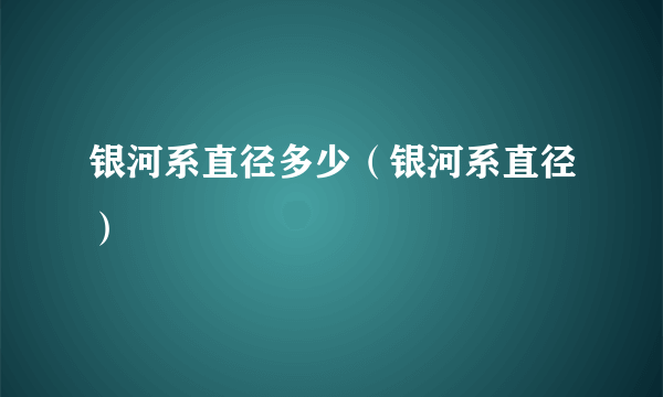 银河系直径多少（银河系直径）