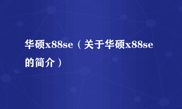 华硕x88se（关于华硕x88se的简介）