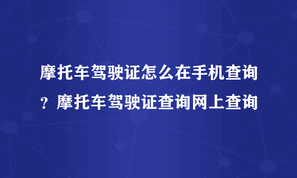 摩托车驾驶证怎么在手机查询？摩托车驾驶证查询网上查询