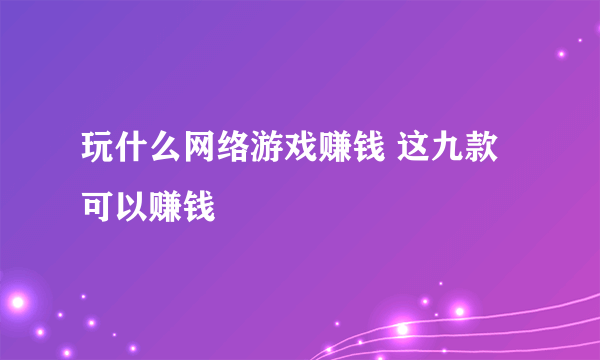 玩什么网络游戏赚钱 这九款可以赚钱