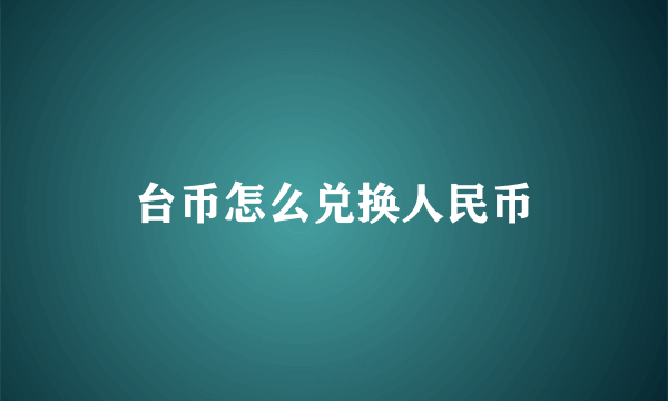 台币怎么兑换人民币