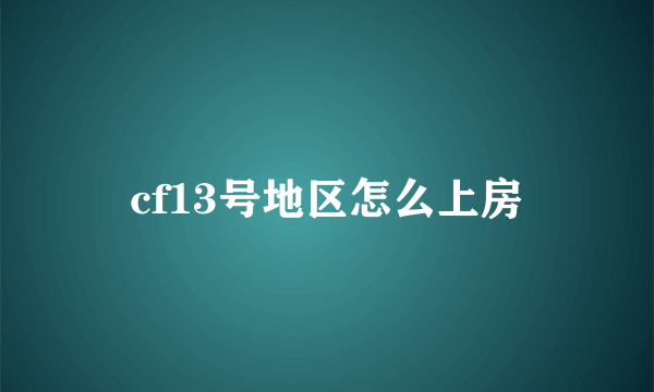 cf13号地区怎么上房