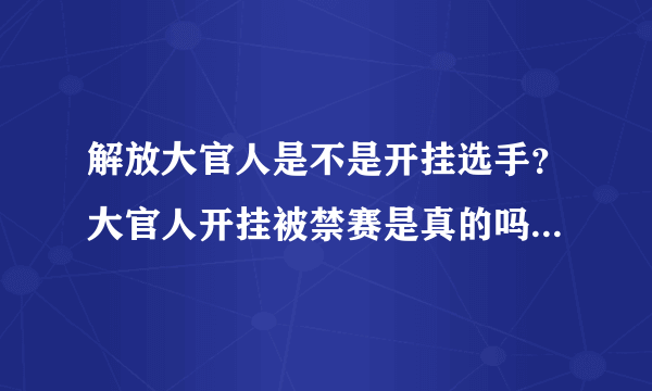 解放大官人是不是开挂选手？大官人开挂被禁赛是真的吗_飞外网