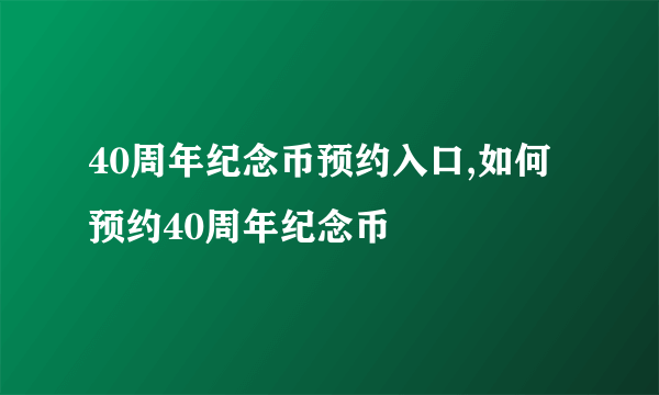 40周年纪念币预约入口,如何预约40周年纪念币