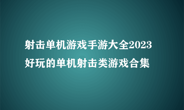 射击单机游戏手游大全2023 好玩的单机射击类游戏合集