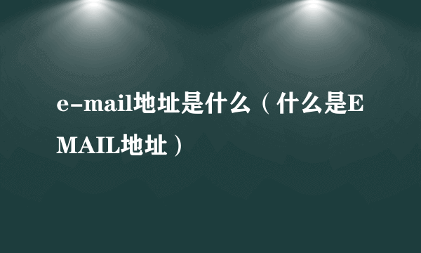 e-mail地址是什么（什么是E MAIL地址）