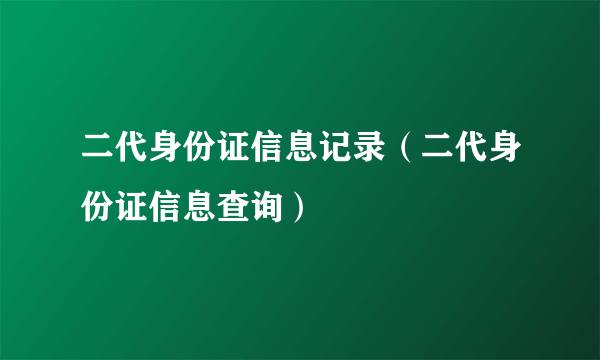 二代身份证信息记录（二代身份证信息查询）