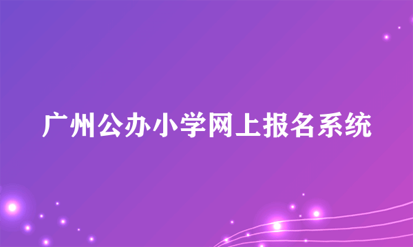 广州公办小学网上报名系统