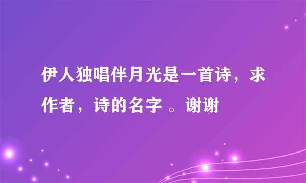 伊人独唱伴月光是一首诗，求作者，诗的名字 。谢谢