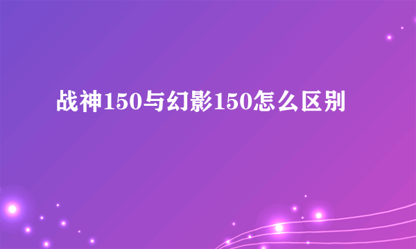 战神150与幻影150怎么区别