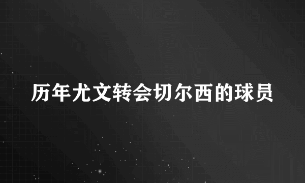 历年尤文转会切尔西的球员