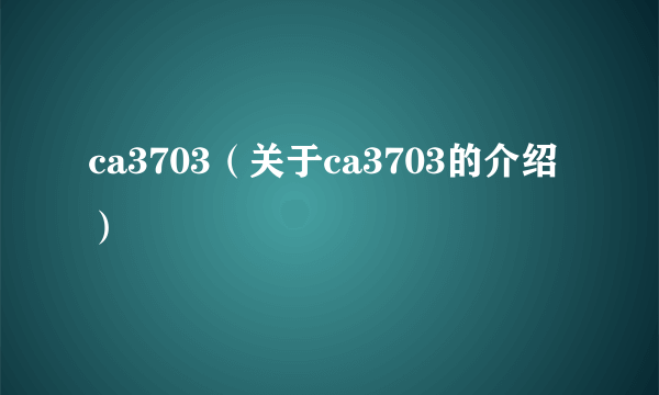 ca3703（关于ca3703的介绍）