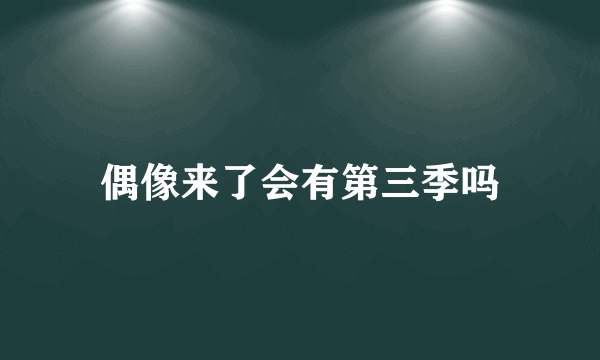 偶像来了会有第三季吗