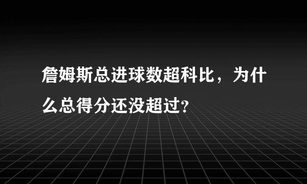 詹姆斯总进球数超科比，为什么总得分还没超过？