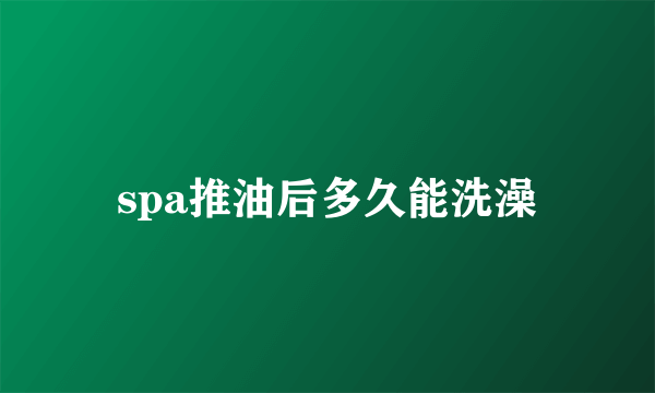 spa推油后多久能洗澡