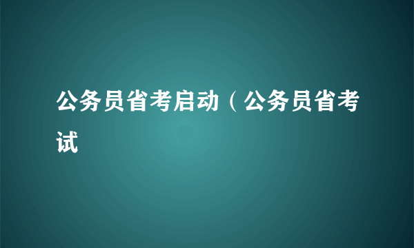 公务员省考启动（公务员省考试