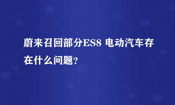 蔚来召回部分ES8 电动汽车存在什么问题？