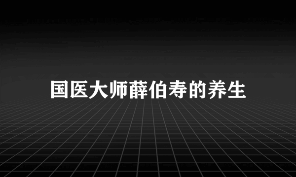 国医大师薛伯寿的养生