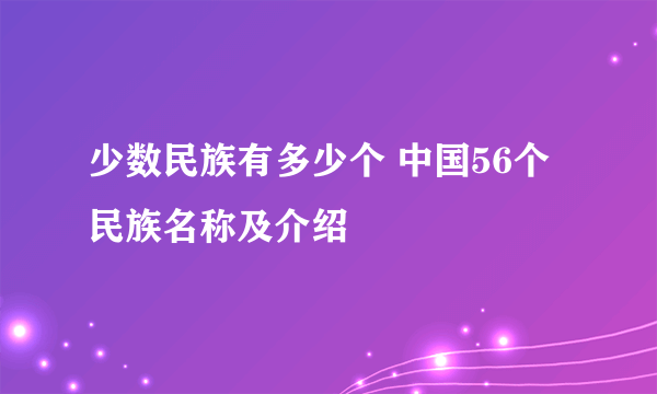 少数民族有多少个 中国56个民族名称及介绍