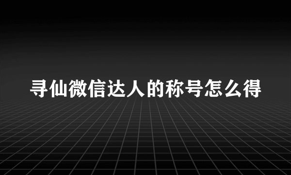 寻仙微信达人的称号怎么得