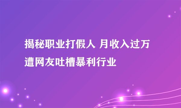 揭秘职业打假人 月收入过万遭网友吐槽暴利行业