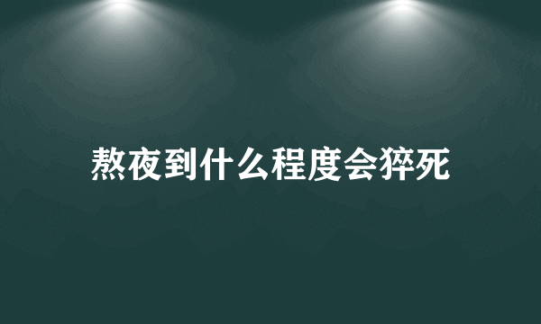 熬夜到什么程度会猝死