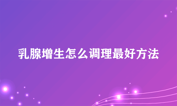 乳腺增生怎么调理最好方法