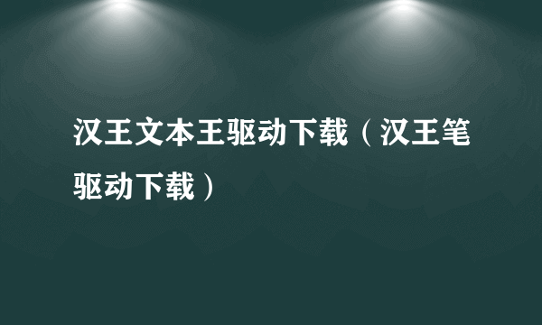 汉王文本王驱动下载（汉王笔驱动下载）