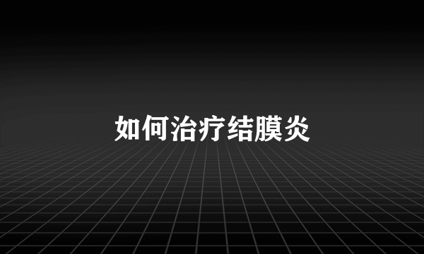 如何治疗结膜炎