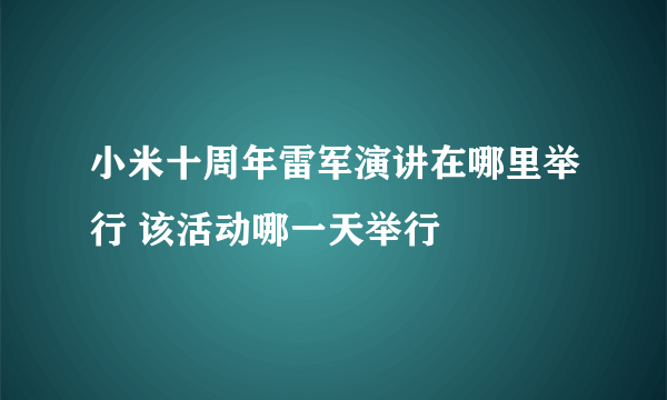 小米十周年雷军演讲在哪里举行 该活动哪一天举行