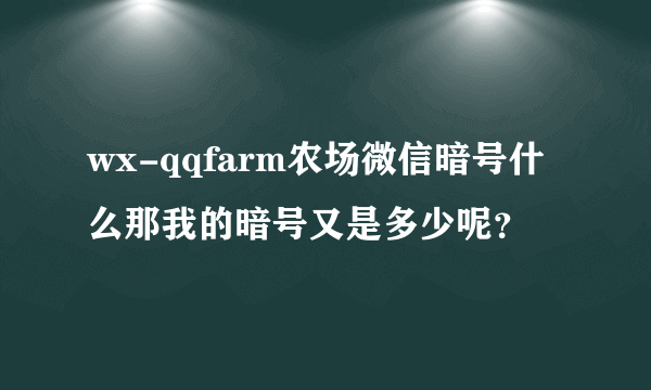 wx-qqfarm农场微信暗号什么那我的暗号又是多少呢？