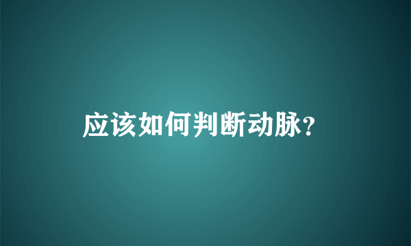 应该如何判断动脉？