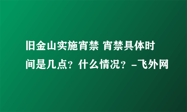 旧金山实施宵禁 宵禁具体时间是几点？什么情况？-飞外网