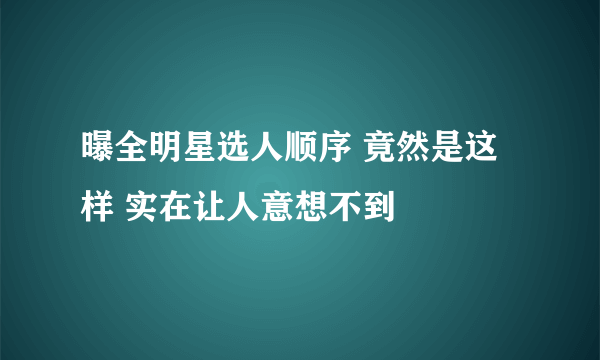 曝全明星选人顺序 竟然是这样 实在让人意想不到