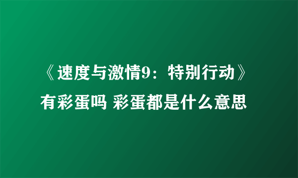 《速度与激情9：特别行动》有彩蛋吗 彩蛋都是什么意思