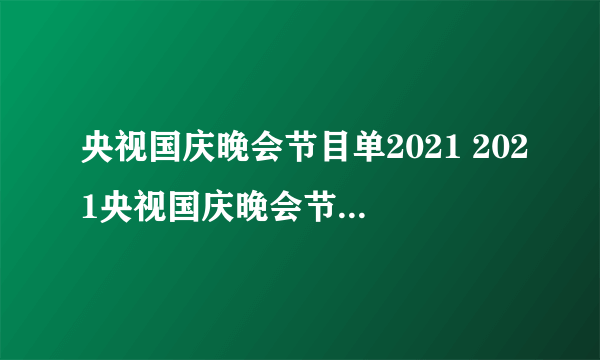 央视国庆晚会节目单2021 2021央视国庆晚会节目单分享