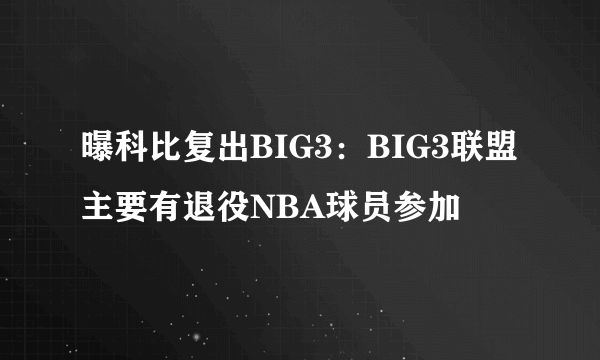 曝科比复出BIG3：BIG3联盟主要有退役NBA球员参加