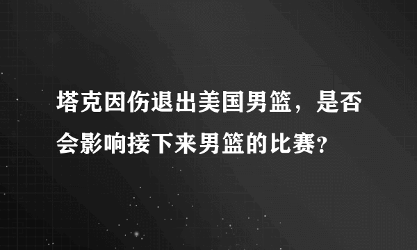 塔克因伤退出美国男篮，是否会影响接下来男篮的比赛？