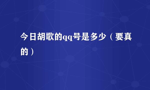 今日胡歌的qq号是多少（要真的）