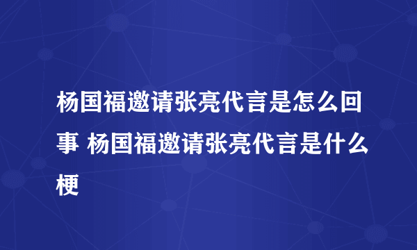 杨国福邀请张亮代言是怎么回事 杨国福邀请张亮代言是什么梗