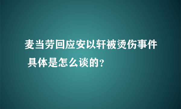 麦当劳回应安以轩被烫伤事件 具体是怎么谈的？