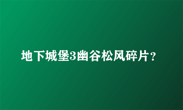 地下城堡3幽谷松风碎片？