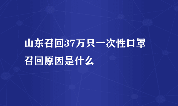 山东召回37万只一次性口罩 召回原因是什么