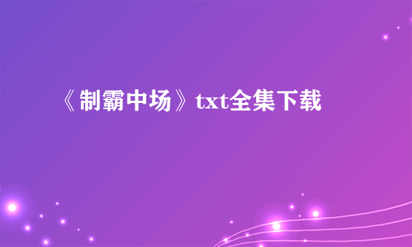 《制霸中场》txt全集下载