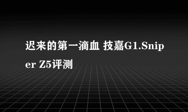 迟来的第一滴血 技嘉G1.Sniper Z5评测