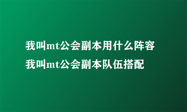 我叫mt公会副本用什么阵容 我叫mt公会副本队伍搭配