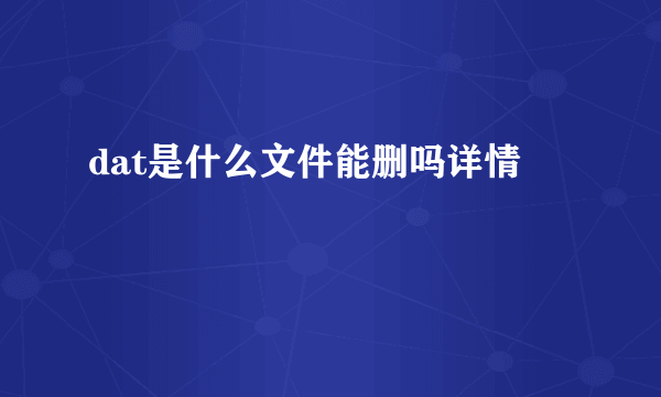 dat是什么文件能删吗详情