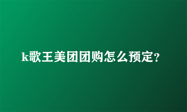 k歌王美团团购怎么预定？