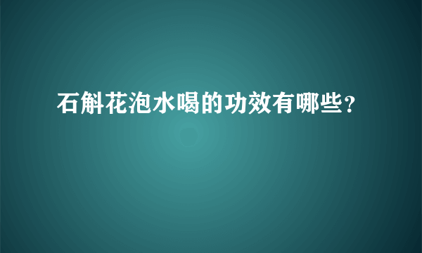 石斛花泡水喝的功效有哪些？