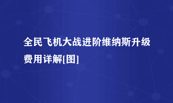 全民飞机大战进阶维纳斯升级费用详解[图]